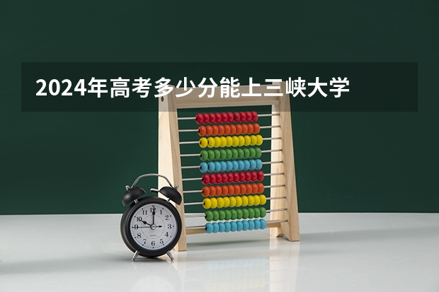 2024年高考多少分能上三峡大学