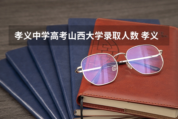 孝义中学高考山西大学录取人数 孝义高考人数