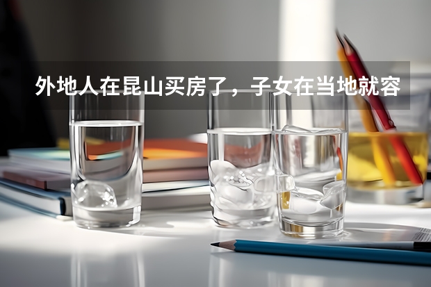 外地人在昆山买房了，子女在当地就容易上学吗，中考、高考在昆山可以考吗