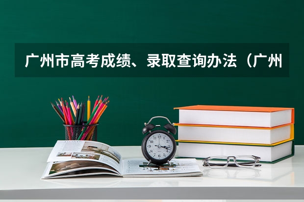 广州市高考成绩、录取查询办法（广州高考几时出成绩）