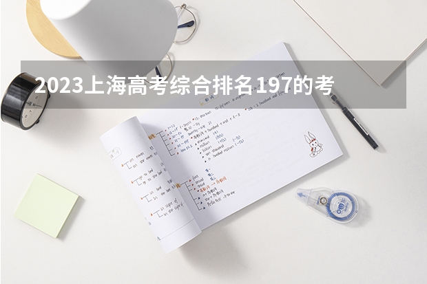 2023上海高考综合排名197的考生报什么大学 历年录取分数线