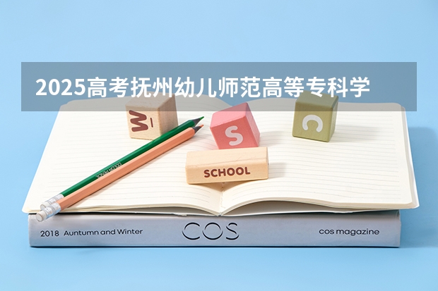 2025高考抚州幼儿师范高等专科学校在云南招生计划