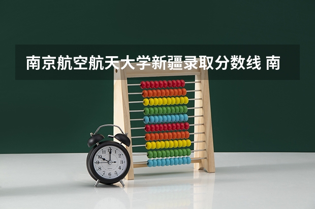 南京航空航天大学新疆录取分数线 南京航空航天大学新疆招生人数