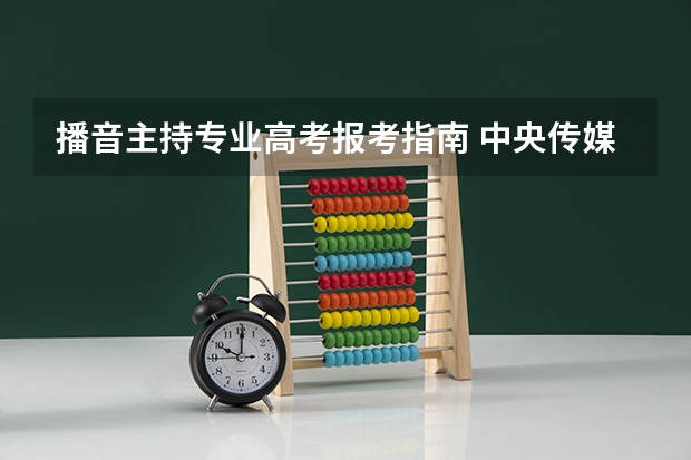 播音主持专业高考报考指南 中央传媒大学播音专业怎么考？