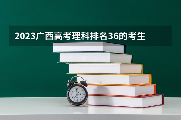 2023广西高考理科排名36的考生报什么大学 历年录取分数线