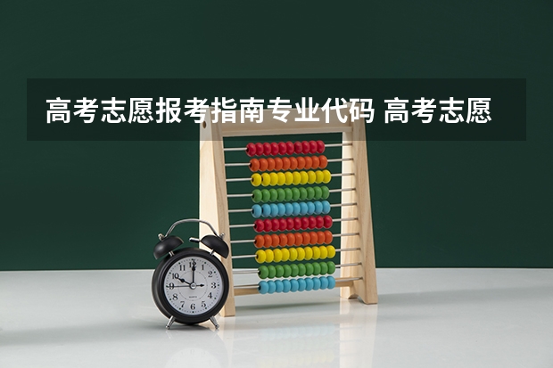 高考志愿报考指南专业代码 高考志愿填报院校编号和专业代码是什么