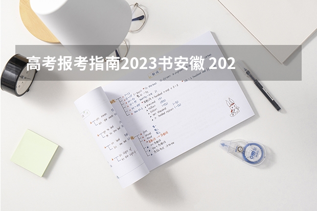 高考报考指南2023书安徽 2023安徽省普通高校招生考试报名工作即将启动,考生需做好哪些准备?