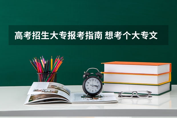 高考招生大专报考指南 想考个大专文凭怎么报名