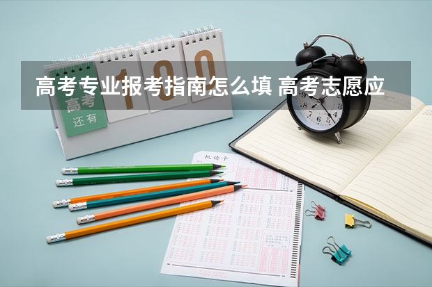 高考专业报考指南怎么填 高考志愿应该怎么填报？