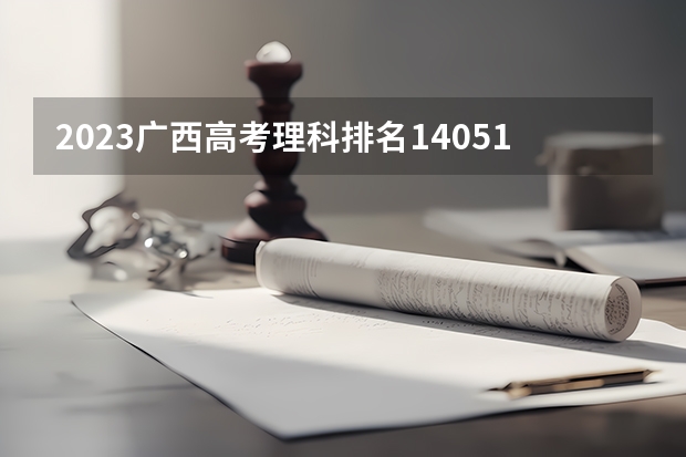 2023广西高考理科排名140515的考生报什么大学 历年录取分数线