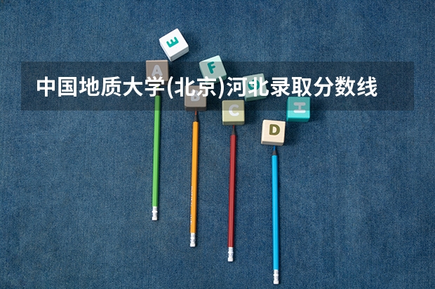 中国地质大学(北京)河北录取分数线 中国地质大学(北京)河北招生人数