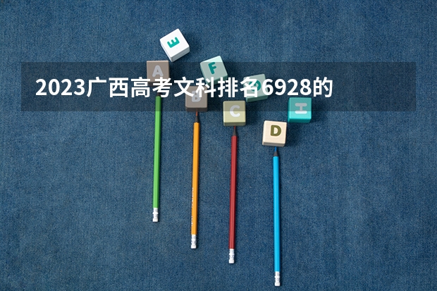 2023广西高考文科排名6928的考生报什么大学 历年录取分数线