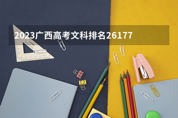 2023广西高考文科排名26177的考生报什么大学 历年录取分数线