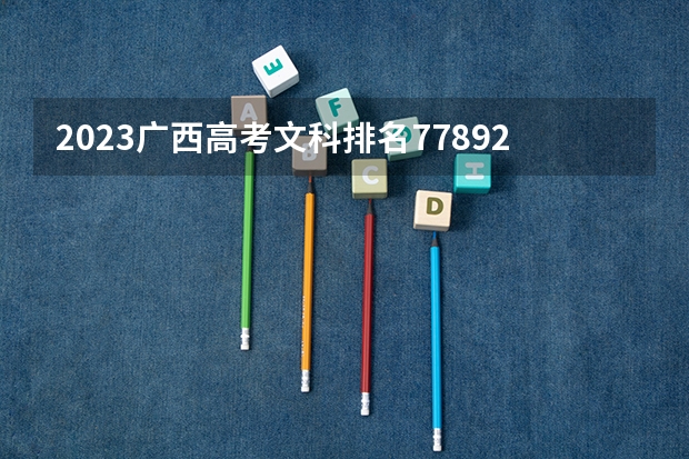2023广西高考文科排名77892的考生报什么大学 历年录取分数线