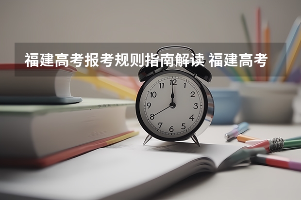 福建高考报考规则指南解读 福建高考志愿平行志愿录取规则解读(分数优先还是志愿优先)