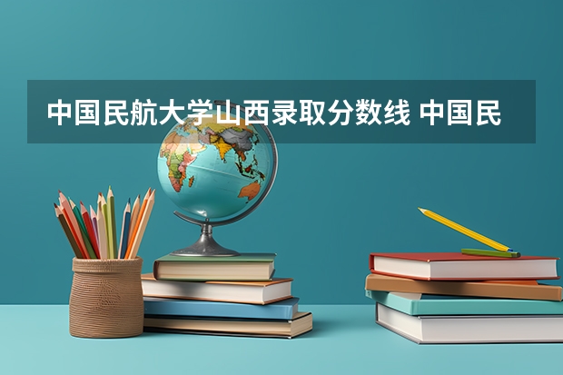 中国民航大学山西录取分数线 中国民航大学山西招生人数