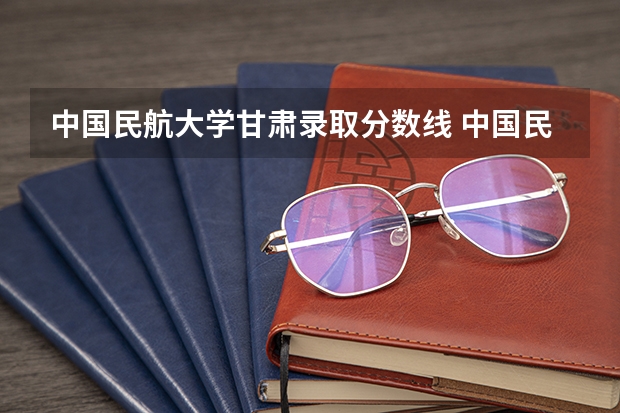 中国民航大学甘肃录取分数线 中国民航大学甘肃招生人数