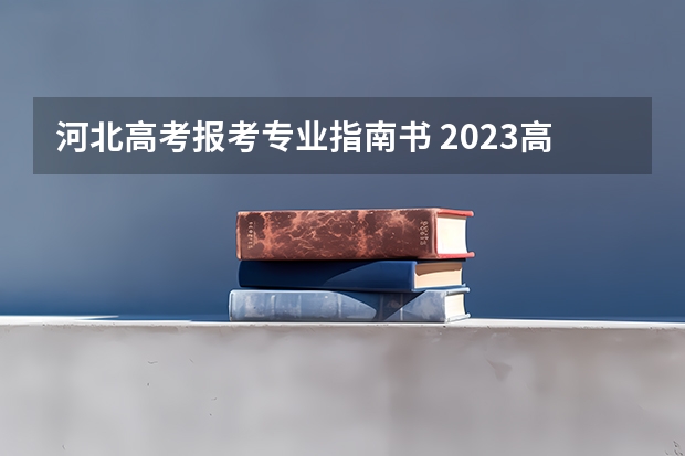 河北高考报考专业指南书 2023高考报考指南在哪买