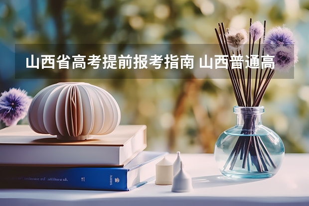 山西省高考提前报考指南 山西普通高考报名工作宣传问答
