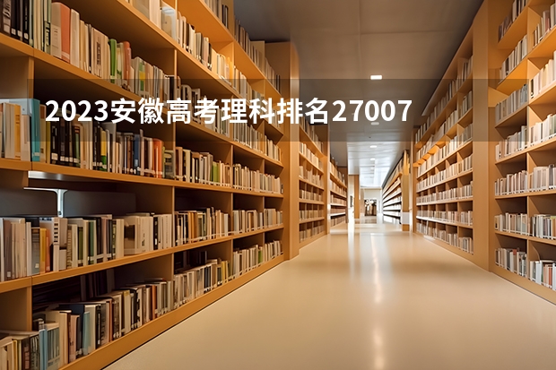 2023安徽高考理科排名270070的考生报什么大学 历年录取分数线