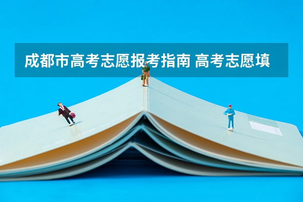 成都市高考志愿报考指南 高考志愿填报指南