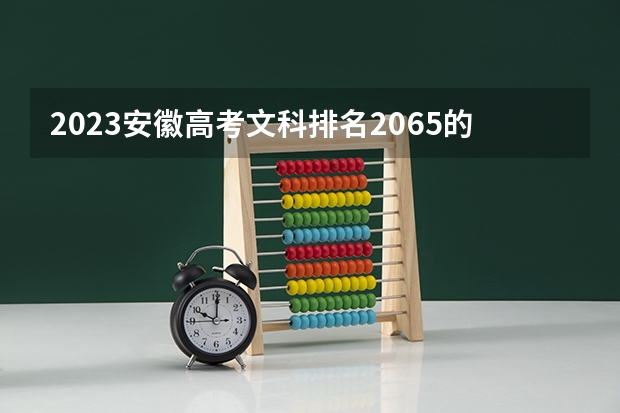 2023安徽高考文科排名2065的考生报什么大学 历年录取分数线