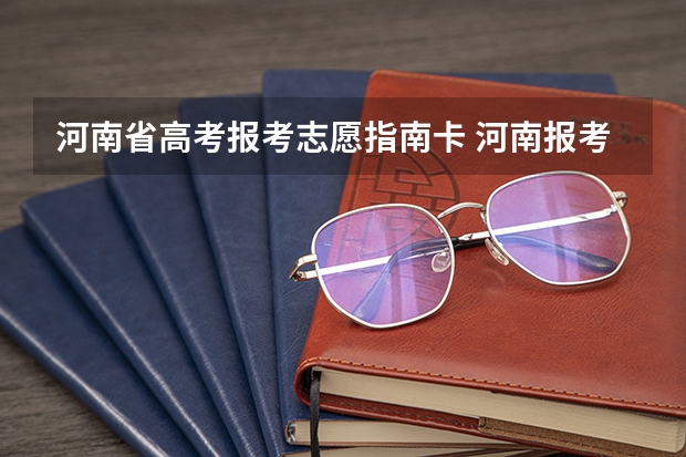 河南省高考报考志愿指南卡 河南报考志愿流程