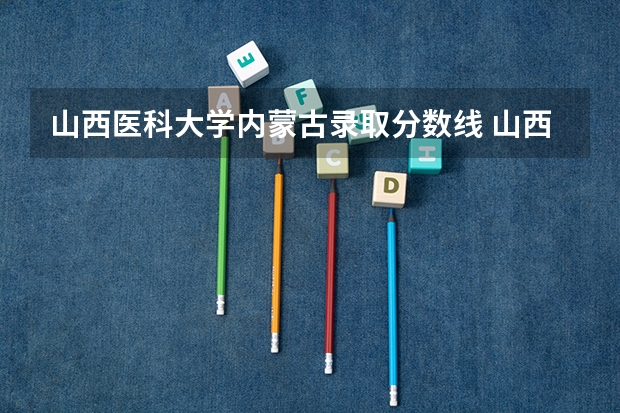 山西医科大学内蒙古录取分数线 山西医科大学内蒙古招生人数