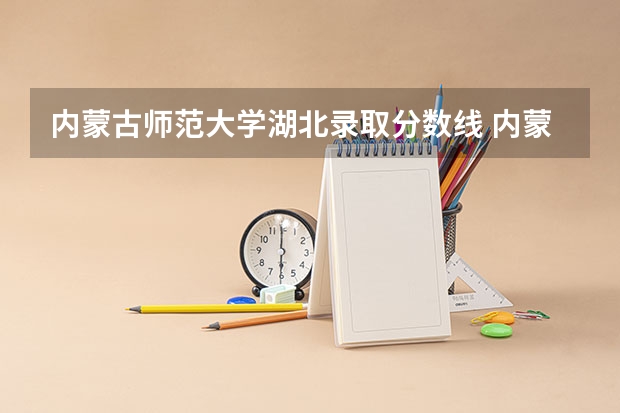 内蒙古师范大学湖北录取分数线 内蒙古师范大学湖北招生人数