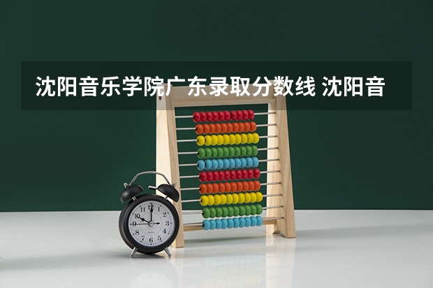 沈阳音乐学院广东录取分数线 沈阳音乐学院广东招生人数