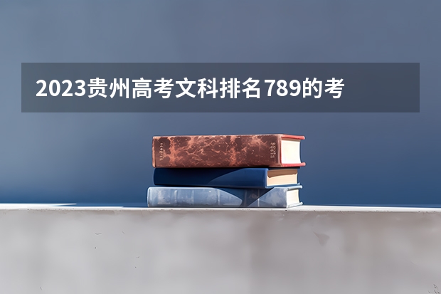 2023贵州高考文科排名789的考生报什么大学 历年录取分数线