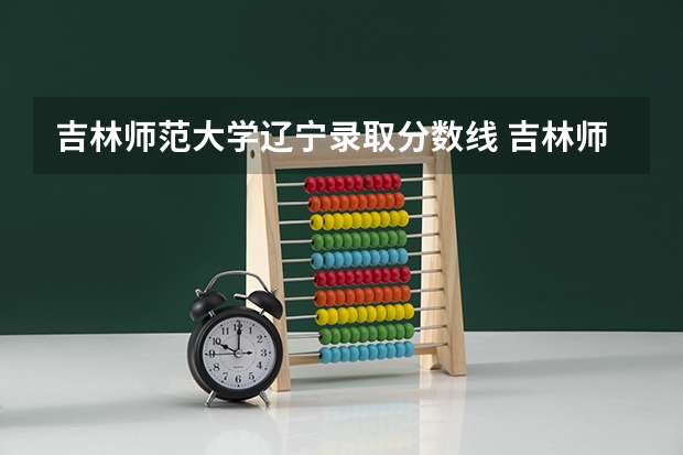 吉林师范大学辽宁录取分数线 吉林师范大学辽宁招生人数