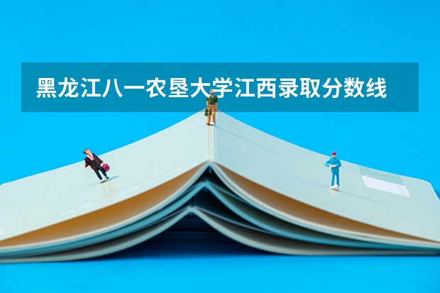 黑龙江八一农垦大学江西录取分数线 黑龙江八一农垦大学江西招生人数
