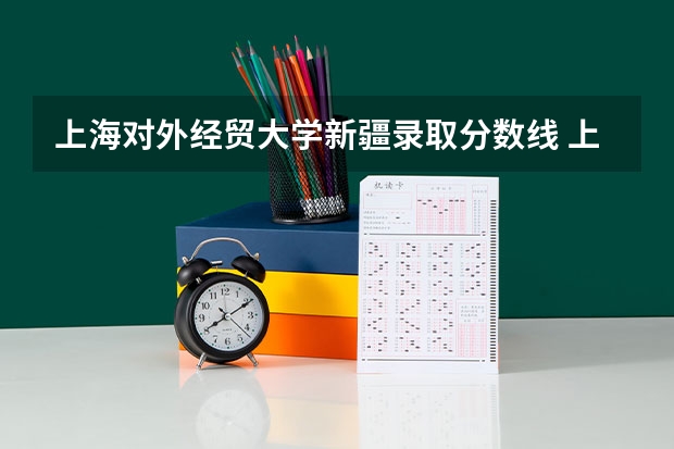 上海对外经贸大学新疆录取分数线 上海对外经贸大学新疆招生人数