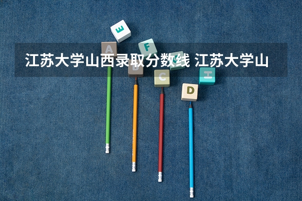 江苏大学山西录取分数线 江苏大学山西招生人数