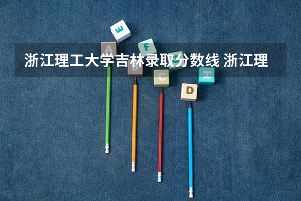 浙江理工大学吉林录取分数线 浙江理工大学吉林招生人数