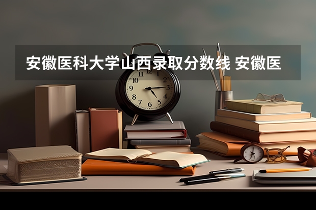 安徽医科大学山西录取分数线 安徽医科大学山西招生人数