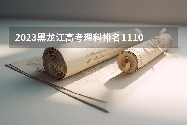 2023黑龙江高考理科排名111057的考生报什么大学 历年录取分数线