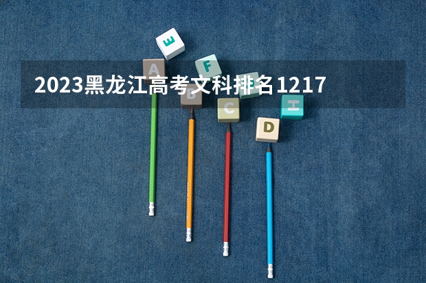 2023黑龙江高考文科排名12172的考生报什么大学 历年录取分数线