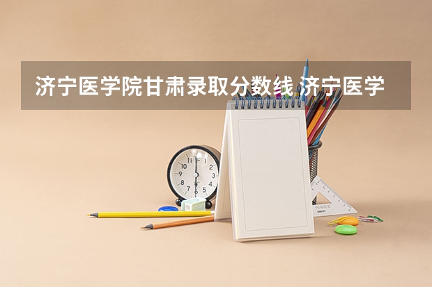 济宁医学院甘肃录取分数线 济宁医学院甘肃招生人数