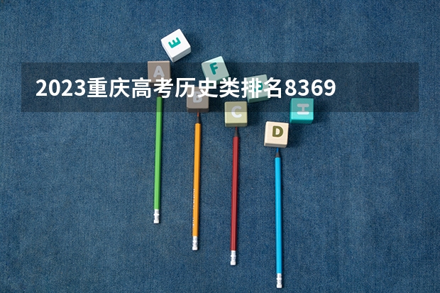 2023重庆高考历史类排名8369的考生报什么大学 历年录取分数线