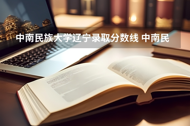 中南民族大学辽宁录取分数线 中南民族大学辽宁招生人数