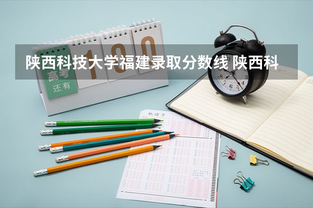陕西科技大学福建录取分数线 陕西科技大学福建招生人数