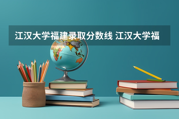 江汉大学福建录取分数线 江汉大学福建招生人数