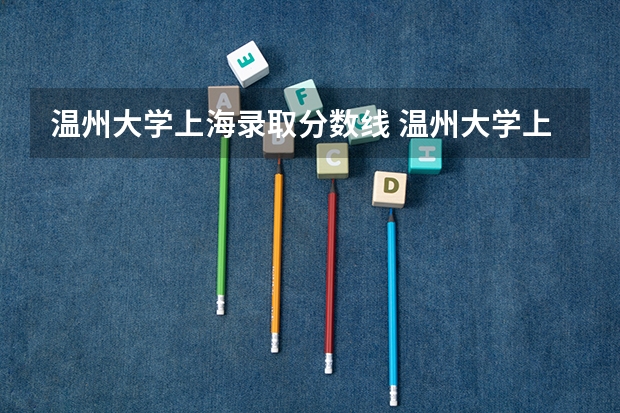 温州大学上海录取分数线 温州大学上海招生人数