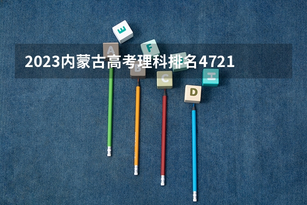 2023内蒙古高考理科排名47215的考生报什么大学 历年录取分数线