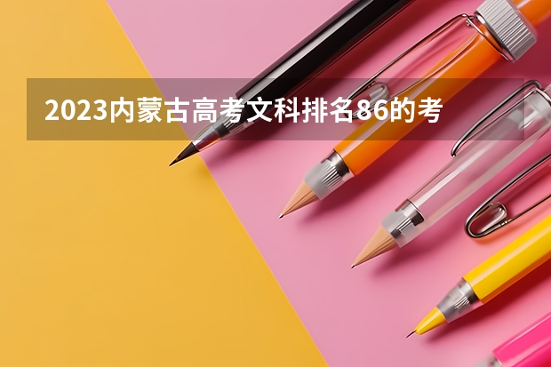 2023内蒙古高考文科排名86的考生报什么大学 历年录取分数线