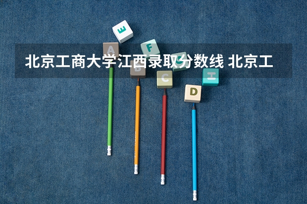 北京工商大学江西录取分数线 北京工商大学江西招生人数