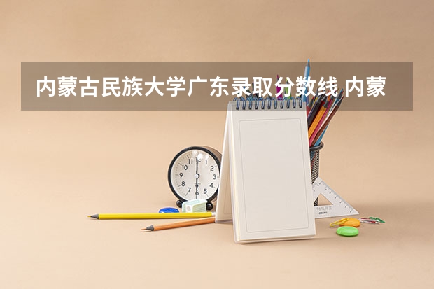 内蒙古民族大学广东录取分数线 内蒙古民族大学广东招生人数