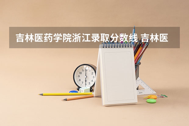 吉林医药学院浙江录取分数线 吉林医药学院浙江招生人数